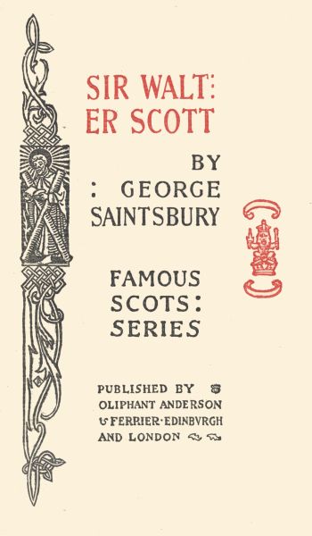 SIR WALTER SCOTT  BY : GEORGE SAINTSBURY  FAMOUS SCOTS: SERIES  PUBLISHED BY OLIPHANT ANDERSON & FERRIER · EDINBURGH AND LONDON