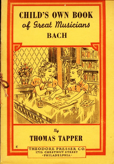 CHILD'S OWN BOOK of Great Musicians BACH  By THOMAS TAPPER  THEODORE PRESSER CO. 1712 CHESTNUT STREET ·PHILADELPHIA·